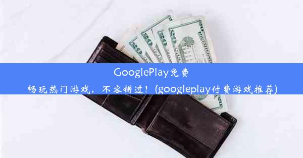 GooglePlay免费畅玩热门游戏，不容错过！(googleplay付费游戏推荐)