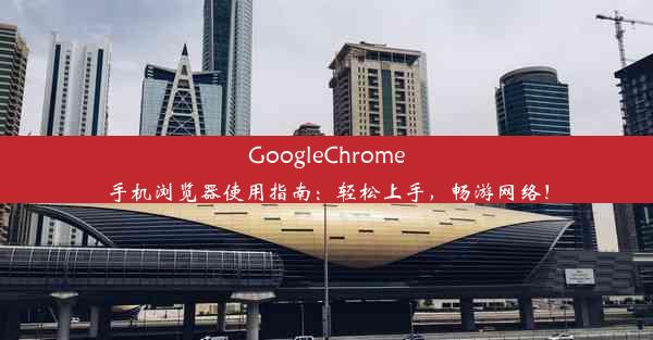 GoogleChrome手机浏览器使用指南：轻松上手，畅游网络！