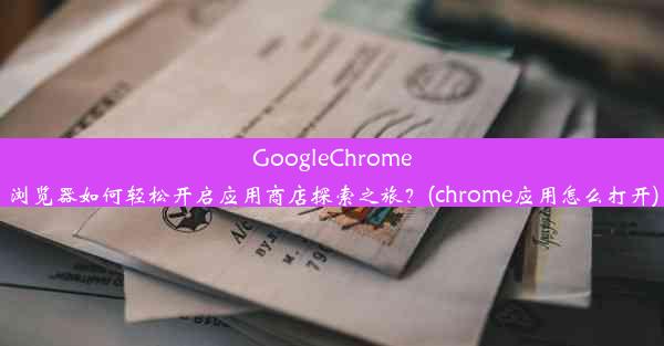 GoogleChrome浏览器如何轻松开启应用商店探索之旅？(chrome应用怎么打开)