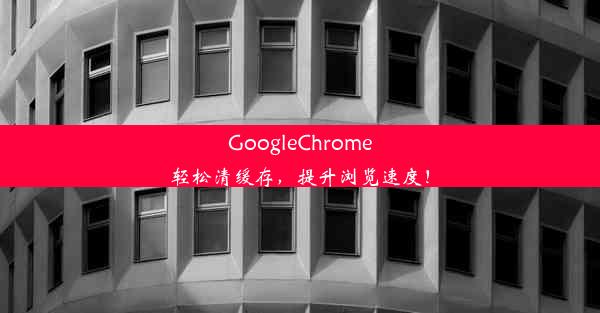 GoogleChrome轻松清缓存，提升浏览速度！