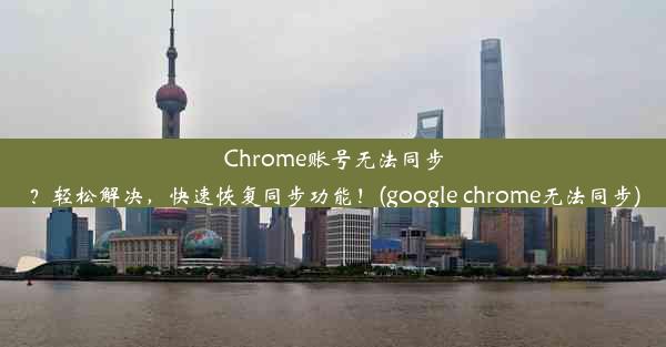 Chrome账号无法同步？轻松解决，快速恢复同步功能！(google chrome无法同步)