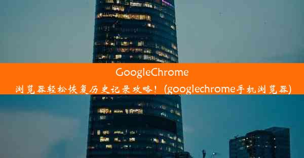 GoogleChrome浏览器轻松恢复历史记录攻略！(googlechrome手机浏览器)