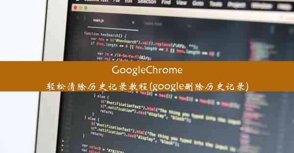 GoogleChrome轻松清除历史记录教程(google删除历史记录)