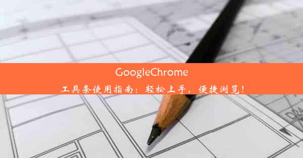 GoogleChrome工具条使用指南：轻松上手，便捷浏览！