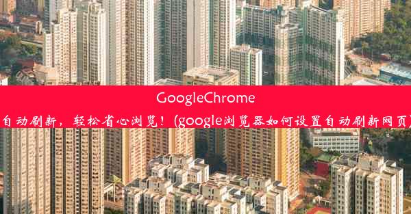 GoogleChrome自动刷新，轻松省心浏览！(google浏览器如何设置自动刷新网页)