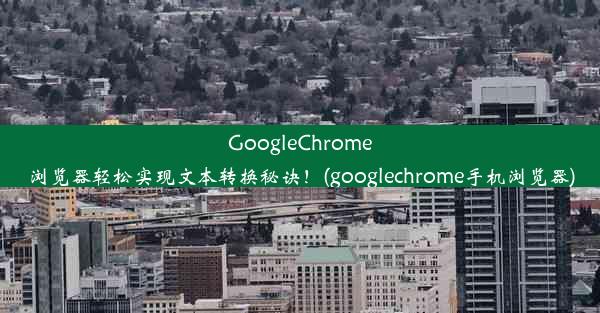 GoogleChrome浏览器轻松实现文本转换秘诀！(googlechrome手机浏览器)