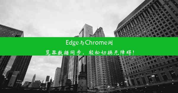 Edge与Chrome浏览器数据同步，轻松切换无障碍！