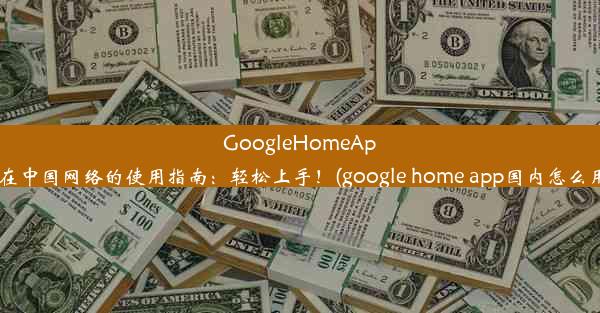 GoogleHomeApp在中国网络的使用指南：轻松上手！(google home app国内怎么用)