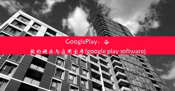 GooglePlay：谷歌的娱乐与应用宝库(google play software)