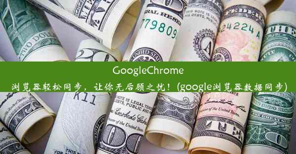 GoogleChrome浏览器轻松同步，让你无后顾之忧！(google浏览器数据同步)