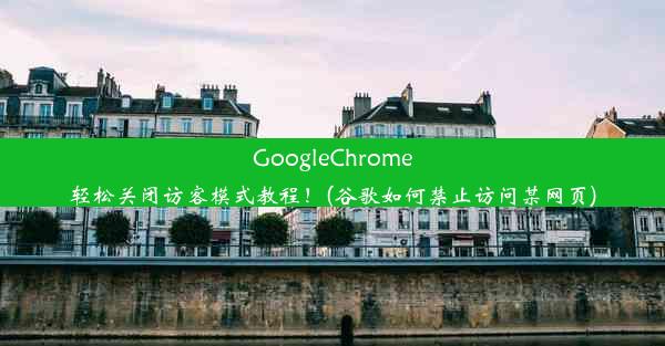 GoogleChrome轻松关闭访客模式教程！(谷歌如何禁止访问某网页)