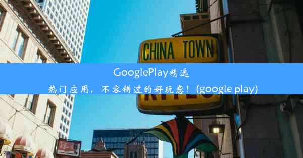 GooglePlay精选热门应用，不容错过的好玩意！(google play)