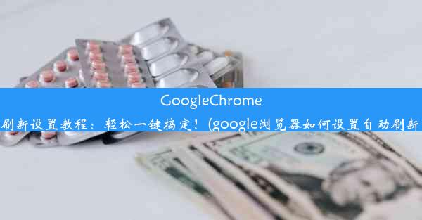 GoogleChrome自动刷新设置教程：轻松一键搞定！(google浏览器如何设置自动刷新网页)