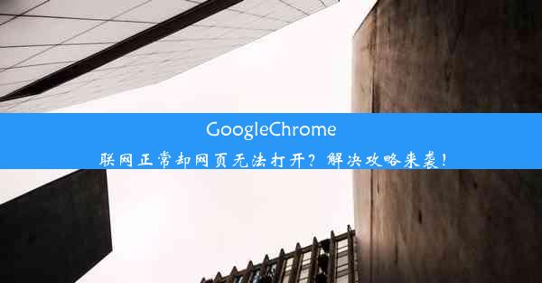 GoogleChrome联网正常却网页无法打开？解决攻略来袭！