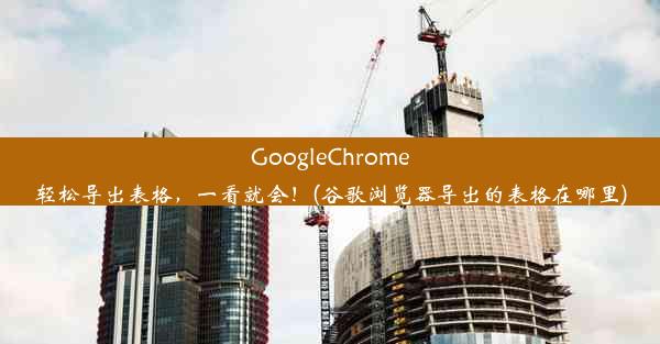 GoogleChrome轻松导出表格，一看就会！(谷歌浏览器导出的表格在哪里)