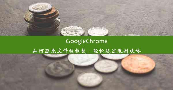 GoogleChrome如何避免文件被拦截：轻松绕过限制攻略