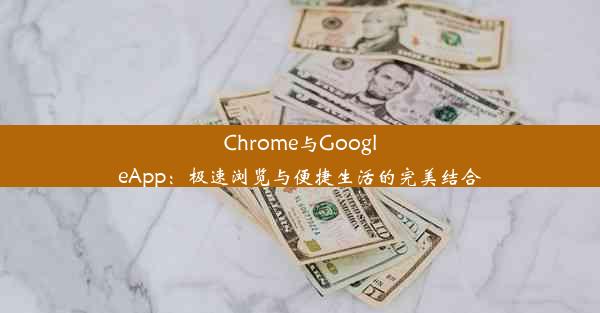 Chrome与GoogleApp：极速浏览与便捷生活的完美结合