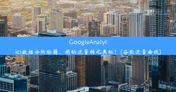 GoogleAnalytics数据分析秘籍，揭秘流量转化奥秘！(谷歌流量曲线)