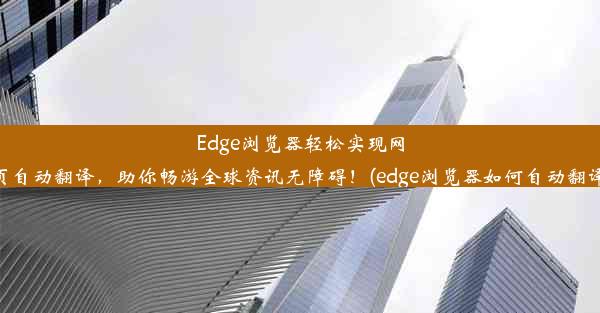 Edge浏览器轻松实现网页自动翻译，助你畅游全球资讯无障碍！(edge浏览器如何自动翻译)