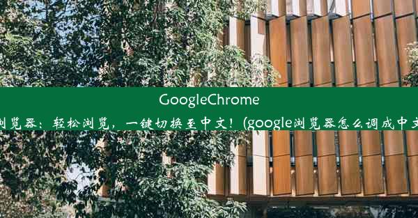 GoogleChrome浏览器：轻松浏览，一键切换至中文！(google浏览器怎么调成中文)