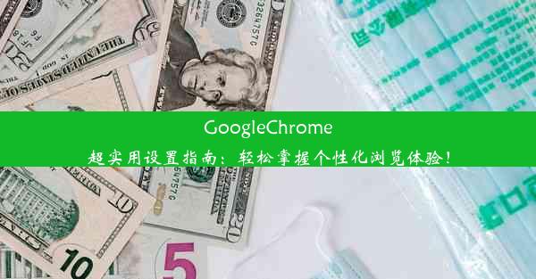 GoogleChrome超实用设置指南：轻松掌握个性化浏览体验！