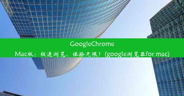 GoogleChromeMac版：极速浏览，体验无限！(google浏览器for mac)