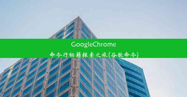 GoogleChrome命令行秘籍探索之旅(谷歌命令)