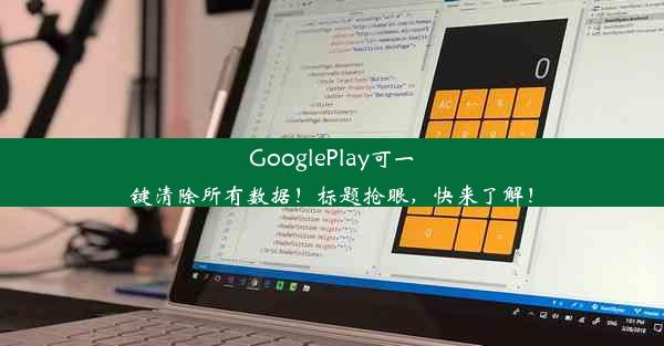 GooglePlay可一键清除所有数据！标题抢眼，快来了解！