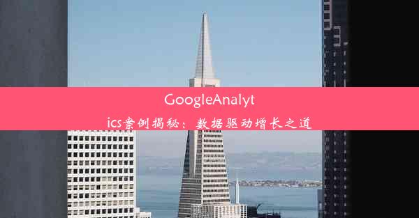 GoogleAnalytics案例揭秘：数据驱动增长之道