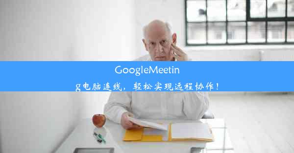 GoogleMeeting电脑连线，轻松实现远程协作！