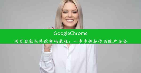 GoogleChrome浏览器轻松修改密码教程：一步步保护你的账户安全