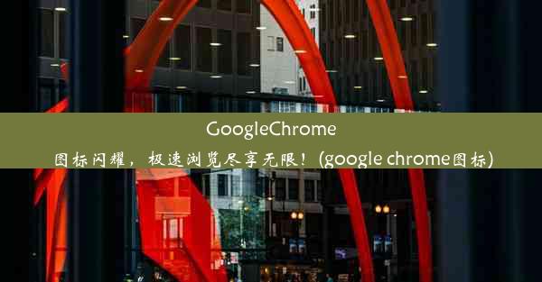 GoogleChrome图标闪耀，极速浏览尽享无限！(google chrome图标)