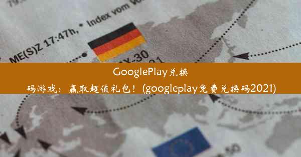 GooglePlay兑换码游戏：赢取超值礼包！(googleplay免费兑换码2021)