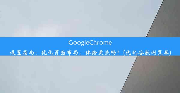 GoogleChrome设置指南：优化页面布局，体验更流畅！(优化谷歌浏览器)