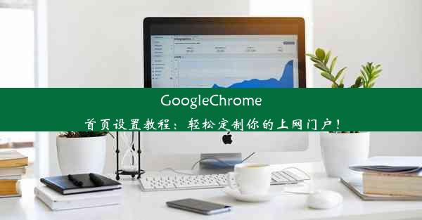 GoogleChrome首页设置教程：轻松定制你的上网门户！