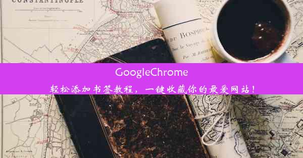 GoogleChrome轻松添加书签教程，一键收藏你的最爱网站！