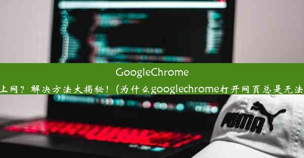 GoogleChrome无法上网？解决方法大揭秘！(为什么googlechrome打开网页总是无法访问)