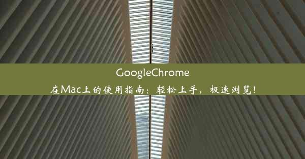 GoogleChrome在Mac上的使用指南：轻松上手，极速浏览！