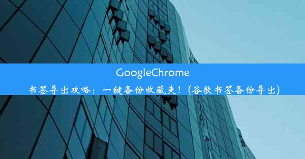 GoogleChrome书签导出攻略：一键备份收藏夹！(谷歌书签备份导出)