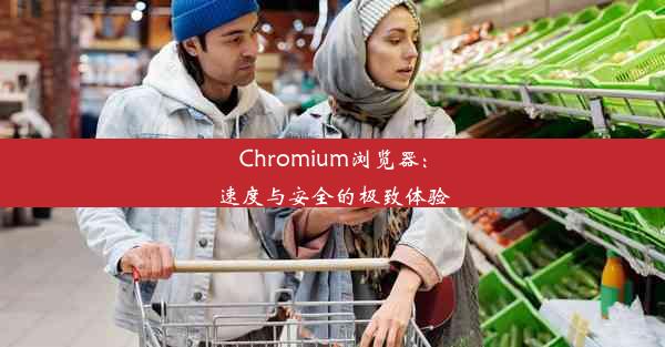 Chromium浏览器：速度与安全的极致体验