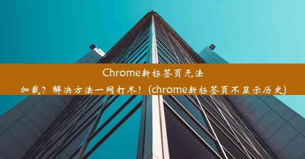 Chrome新标签页无法加载？解决方法一网打尽！(chrome新标签页不显示历史)