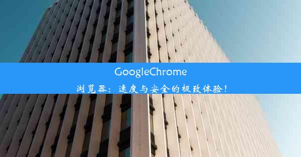 GoogleChrome浏览器：速度与安全的极致体验！