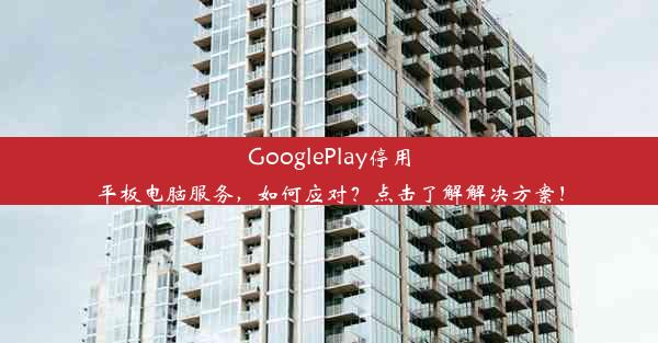 GooglePlay停用平板电脑服务，如何应对？点击了解解决方案！