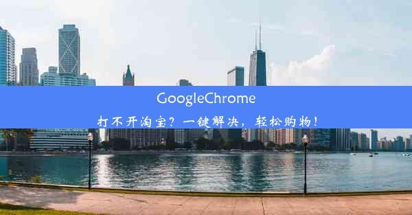 GoogleChrome打不开淘宝？一键解决，轻松购物！