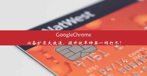 GoogleChrome必备扩展大放送，提升效率神器一网打尽！