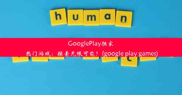 GooglePlay独家热门游戏：探索无限可能！(google play games)