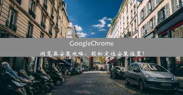 GoogleChrome浏览器安装攻略：轻松定位安装位置！