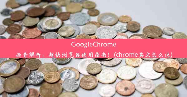 GoogleChrome读音解析：超快浏览器使用指南！(chrome英文怎么说)