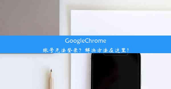 GoogleChrome账号无法登录？解决方法在这里！