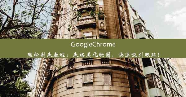 GoogleChrome轻松制表教程：表格美化秘籍，快速吸引眼球！